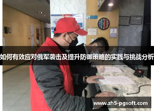如何有效应对俄军袭击及提升防御策略的实践与挑战分析 如何有效应对俄军袭击及提升防御策略的实践与挑战分析