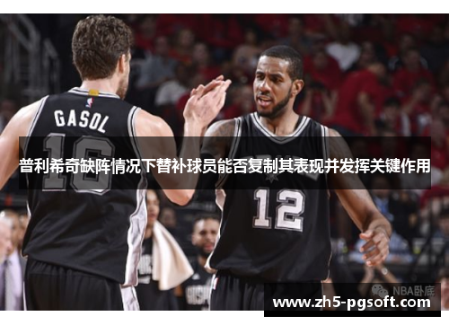 普利希奇缺阵情况下替补球员能否复制其表现并发挥关键作用 普利希奇缺阵情况下替补球员能否复制其表现并发挥关键作用