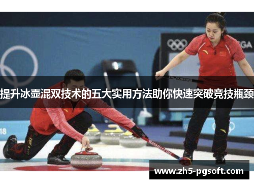 提升冰壶混双技术的五大实用方法助你快速突破竞技瓶颈