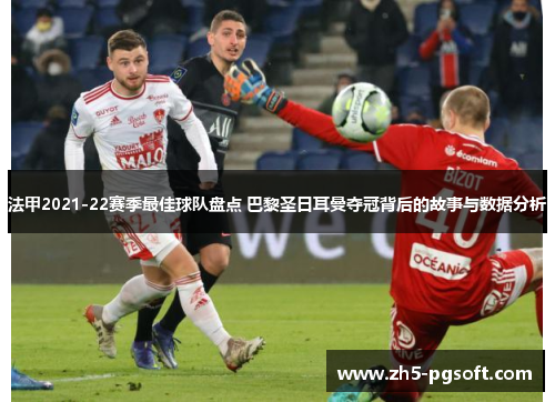 法甲2021-22赛季最佳球队盘点 巴黎圣日耳曼夺冠背后的故事与数据分析