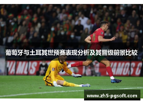 葡萄牙与土耳其世预赛表现分析及其晋级前景比较