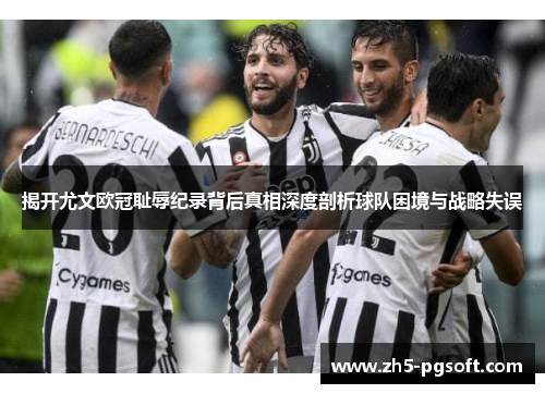 揭开尤文欧冠耻辱纪录背后真相深度剖析球队困境与战略失误