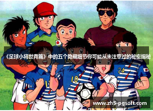 《足球小将世青篇》中的五个隐藏细节你可能从未注意过的秘密揭秘