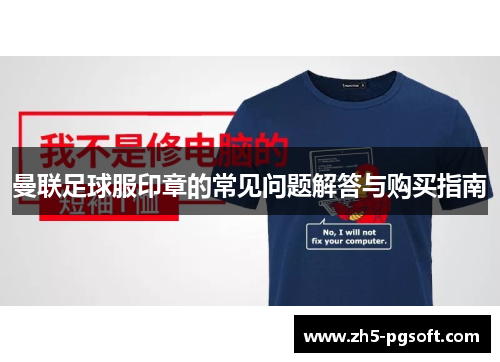 曼联足球服印章的常见问题解答与购买指南