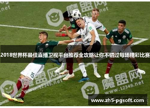 2018世界杯最佳直播卫视平台推荐全攻略让你不错过每场精彩比赛