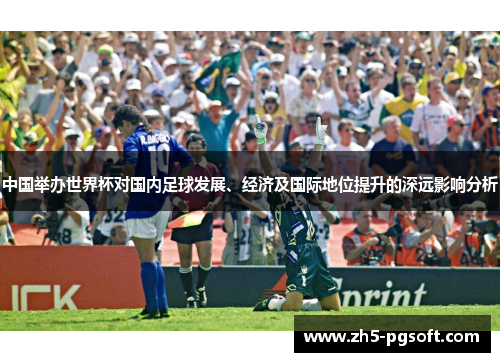 中国举办世界杯对国内足球发展、经济及国际地位提升的深远影响分析 中国举办世界杯对国内足球发展、经济及国际地位提升的深远影响分析