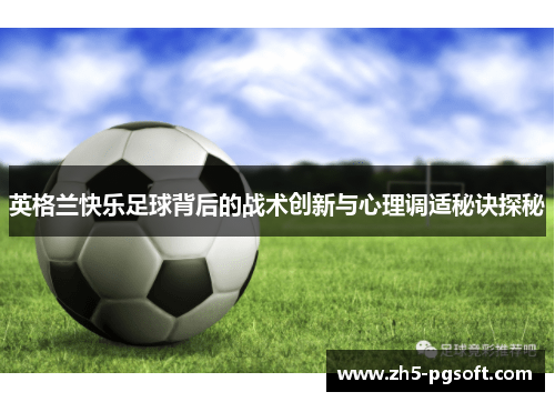 英格兰快乐足球背后的战术创新与心理调适秘诀探秘 英格兰快乐足球背后的战术创新与心理调适秘诀探秘