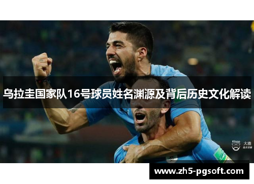 乌拉圭国家队16号球员姓名渊源及背后历史文化解读