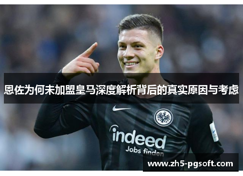 恩佐为何未加盟皇马深度解析背后的真实原因与考虑