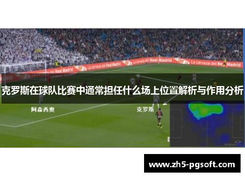 克罗斯在球队比赛中通常担任什么场上位置解析与作用分析