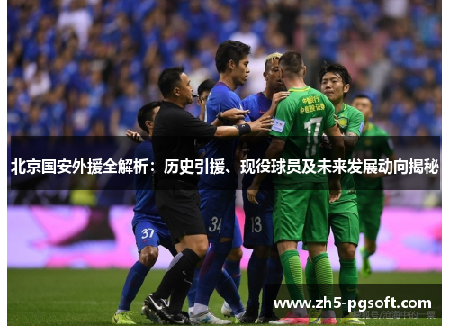 北京国安外援全解析：历史引援、现役球员及未来发展动向揭秘