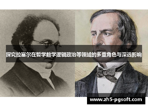 探究拉塞尔在哲学数学逻辑政治等领域的多重角色与深远影响