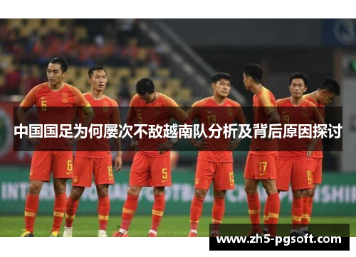 中国国足为何屡次不敌越南队分析及背后原因探讨