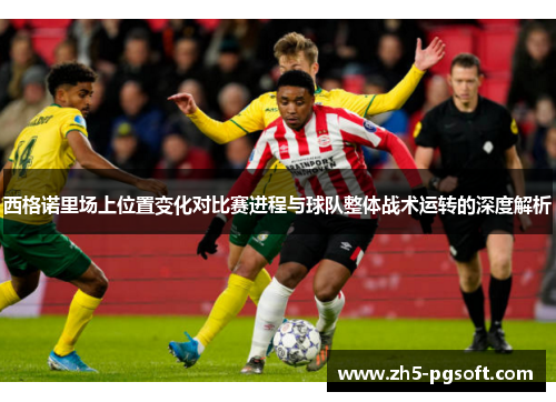 西格诺里场上位置变化对比赛进程与球队整体战术运转的深度解析