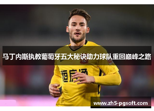 马丁内斯执教葡萄牙五大秘诀助力球队重回巅峰之路