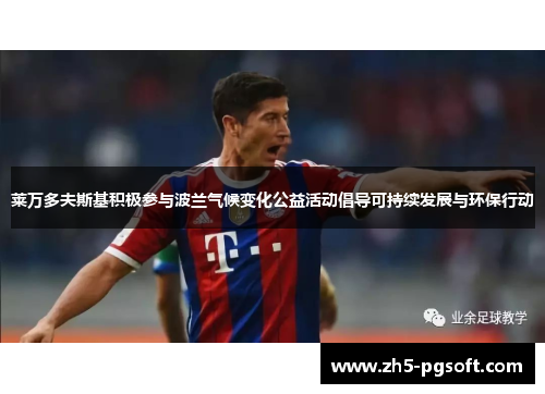 莱万多夫斯基积极参与波兰气候变化公益活动倡导可持续发展与环保行动