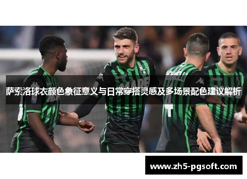 萨索洛球衣颜色象征意义与日常穿搭灵感及多场景配色建议解析