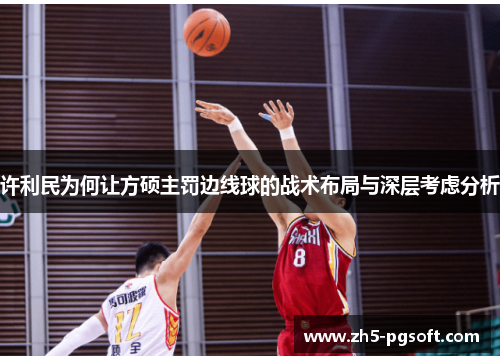 许利民为何让方硕主罚边线球的战术布局与深层考虑分析 许利民为何让方硕主罚边线球的战术布局与深层考虑分析