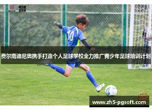 费尔南迪尼奥携手打造个人足球学校全力推广青少年足球培训计划
