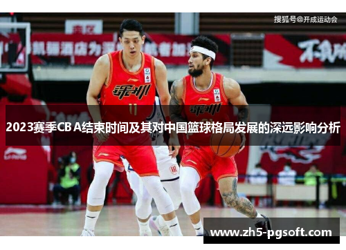 2023赛季CBA结束时间及其对中国篮球格局发展的深远影响分析
