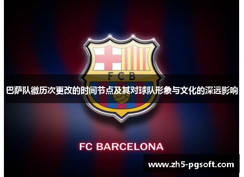 巴萨队徽历次更改的时间节点及其对球队形象与文化的深远影响