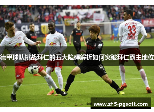 德甲球队挑战拜仁的五大障碍解析如何突破拜仁霸主地位