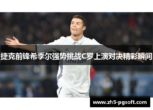 捷克前锋希季尔强势挑战C罗上演对决精彩瞬间