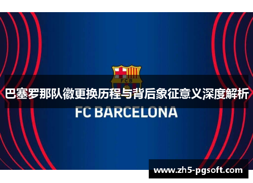 巴塞罗那队徽更换历程与背后象征意义深度解析