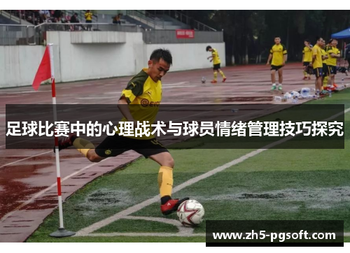 足球比赛中的心理战术与球员情绪管理技巧探究