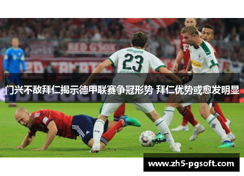 门兴不敌拜仁揭示德甲联赛争冠形势 拜仁优势或愈发明显 门兴不敌拜仁揭示德甲联赛争冠形势 拜仁优势或愈发明显