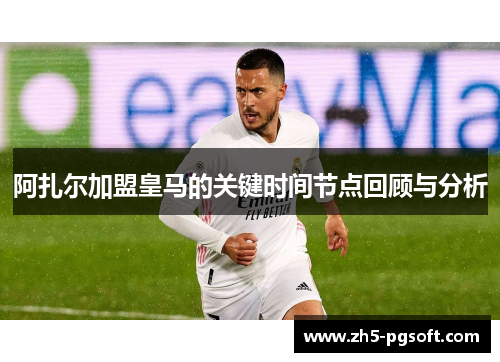 阿扎尔加盟皇马的关键时间节点回顾与分析