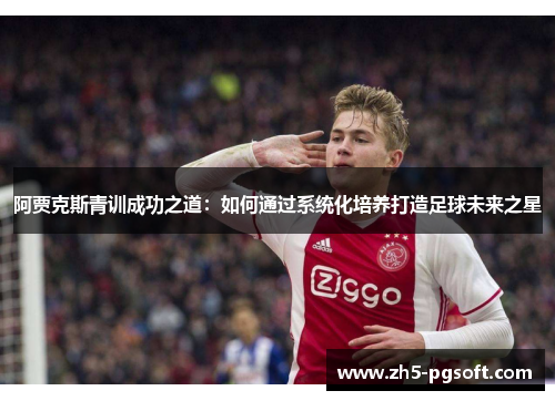 阿贾克斯青训成功之道:如何通过系统化培养打造足球未来之星 阿贾克斯青训成功之道:如何通过系统化培养打造足球未来之星