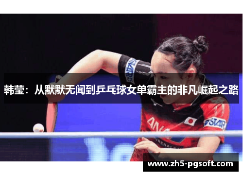 韩莹：从默默无闻到乒乓球女单霸主的非凡崛起之路