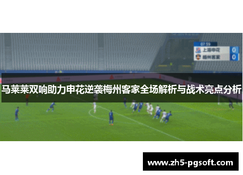马莱莱双响助力申花逆袭梅州客家全场解析与战术亮点分析