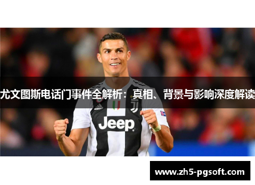 尤文图斯电话门事件全解析：真相、背景与影响深度解读