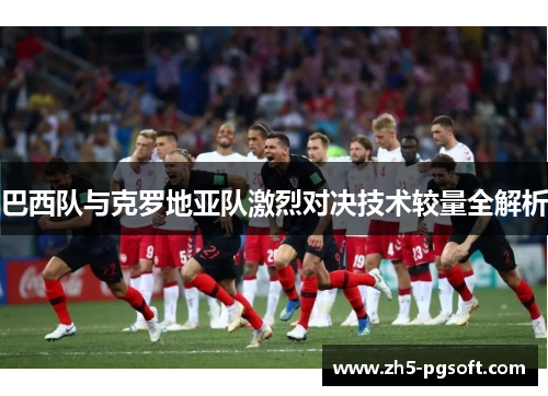 巴西队与克罗地亚队激烈对决技术较量全解析