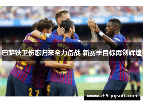 巴萨铁卫伤愈归来全力备战 新赛季目标再创辉煌