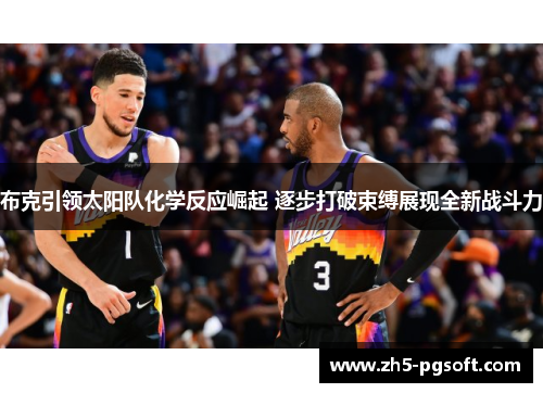 布克引领太阳队化学反应崛起 逐步打破束缚展现全新战斗力