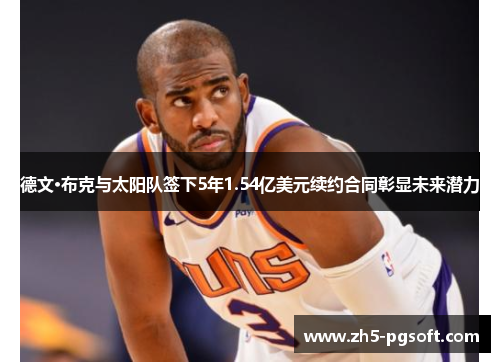 德文·布克与太阳队签下5年1.54亿美元续约合同彰显未来潜力