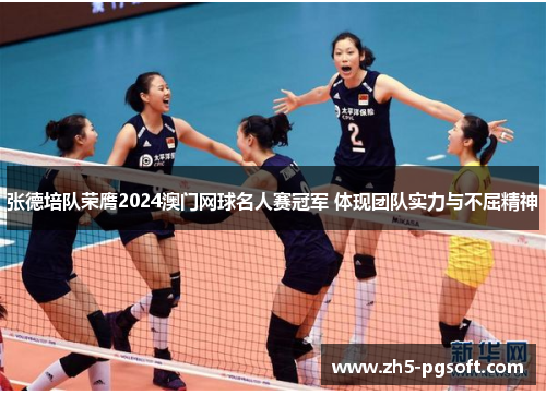 张德培队荣膺2024澳门网球名人赛冠军 体现团队实力与不屈精神