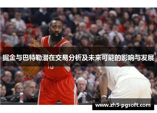 掘金与巴特勒潜在交易分析及未来可能的影响与发展