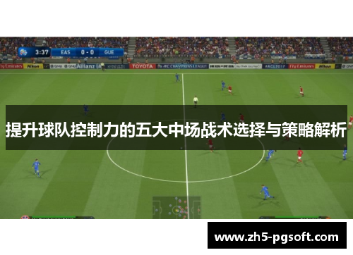 提升球队控制力的五大中场战术选择与策略解析