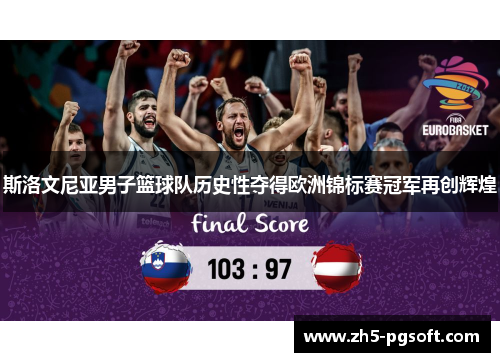 斯洛文尼亚男子篮球队历史性夺得欧洲锦标赛冠军再创辉煌