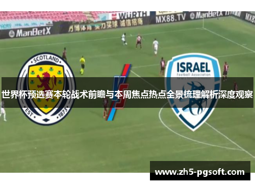 世界杯预选赛本轮战术前瞻与本周焦点热点全景梳理解析深度观察