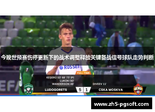 今晚世预赛伤停更新下的战术调整释放关键备战信号球队走势判断