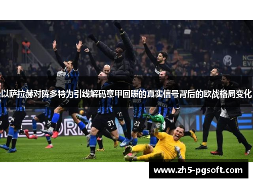 以萨拉赫对阵多特为引线解码意甲回暖的真实信号背后的欧战格局变化