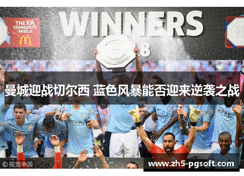 曼城迎战切尔西 蓝色风暴能否迎来逆袭之战