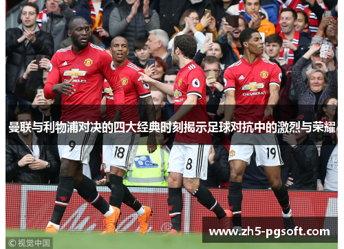 曼联与利物浦对决的四大经典时刻揭示足球对抗中的激烈与荣耀