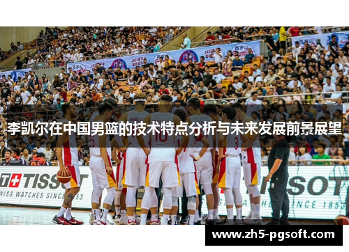 李凯尔在中国男篮的技术特点分析与未来发展前景展望