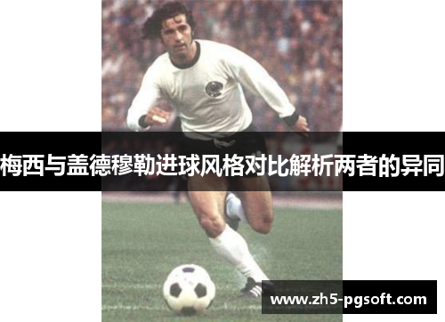 梅西与盖德穆勒进球风格对比解析两者的异同 梅西与盖德穆勒进球风格对比解析两者的异同